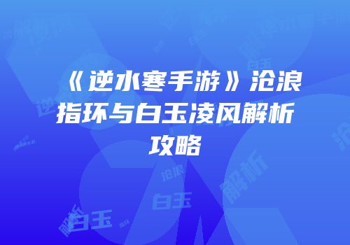《逆水寒手游》沧浪指环与白玉凌风解析攻略