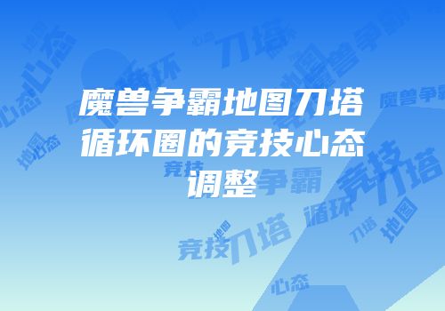 魔兽争霸地图刀塔循环圈的竞技心态调整