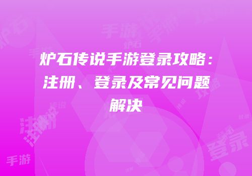 炉石传说手游登录攻略：注册、登录及常见问题解决