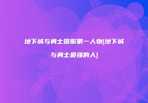 地下城与勇士国服第一人物(地下城与勇士最强的人)