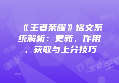 《王者荣耀》铭文系统解析：更新、作用、获取与上分技巧