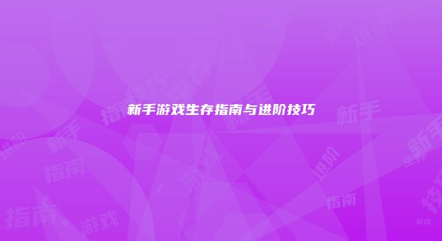 新手游戏生存指南与进阶技巧