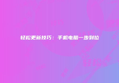 轻松更新技巧：手机电脑一步到位