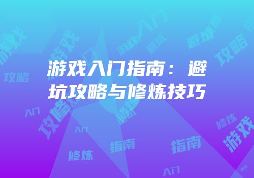 游戏入门指南：避坑攻略与修炼技巧