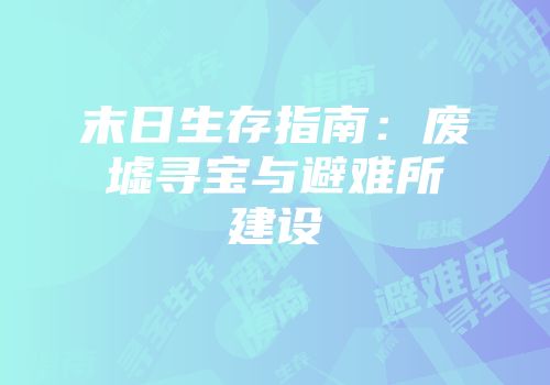 末日生存指南：废墟寻宝与避难所建设