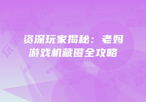 资深玩家揭秘：老妈游戏机藏匿全攻略