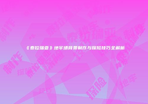 《泰拉瑞亚》地牢墙背景制作与探险技巧全解析