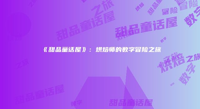 《甜品童话屋》：烘焙师的数字冒险之旅