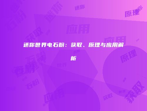 迷你世界电石粉：获取、原理与应用解析