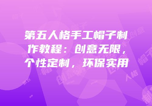 第五人格手工帽子制作教程：创意无限，个性定制，环保实用