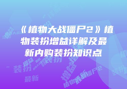 《植物大战僵尸2》植物装扮增益详解及最新内购装扮知识点