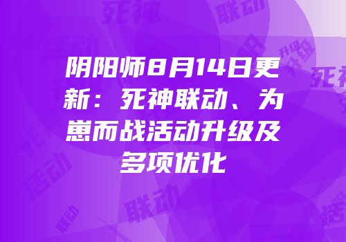 阴阳师8月14日更新：死神联动、为崽而战活动升级及多项优化