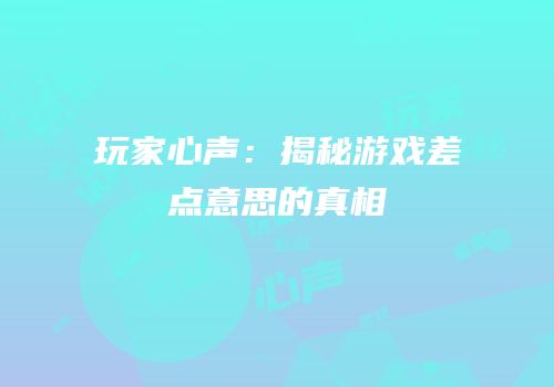 玩家心声：揭秘游戏差点意思的真相