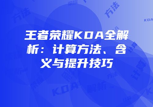 王者荣耀KDA全解析：计算方法、含义与提升技巧