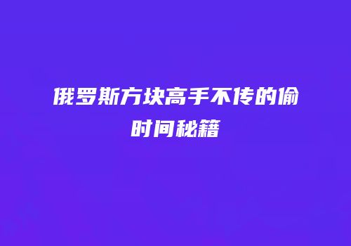 俄罗斯方块高手不传的偷时间秘籍