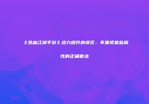 《热血江湖手游》战力提升的误区：不重视某些属性的正确做法