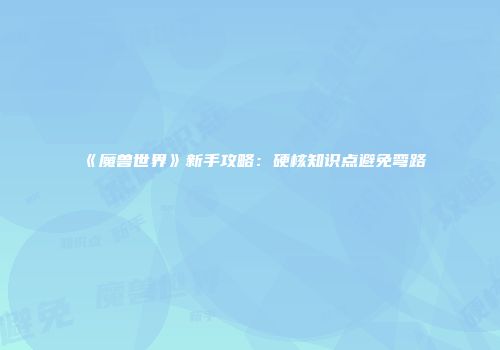 《魔兽世界》新手攻略：硬核知识点避免弯路