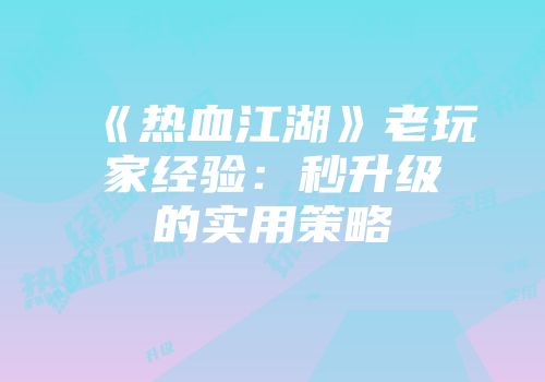 《热血江湖》老玩家经验：秒升级的实用策略