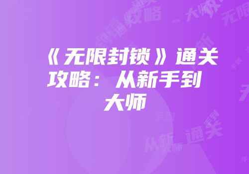 《无限封锁》通关攻略：从新手到大师