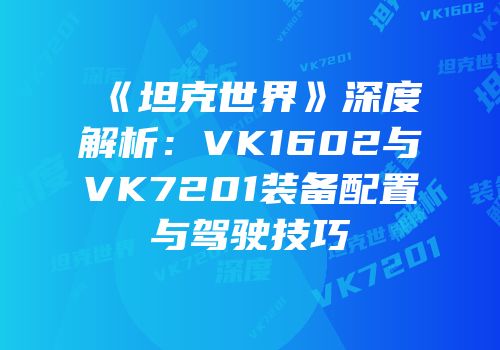 《坦克世界》深度解析：VK1602与VK7201装备配置与驾驶技巧
