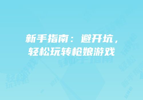 新手指南：避开坑，轻松玩转枪娘游戏