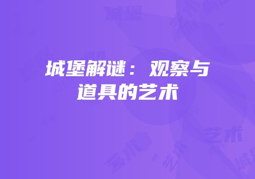 城堡解谜：观察与道具的艺术