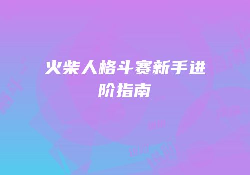 火柴人格斗赛新手进阶指南