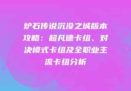 炉石传说沉没之城版本攻略：超凡德卡组、对决模式卡组及全职业主流卡组分析
