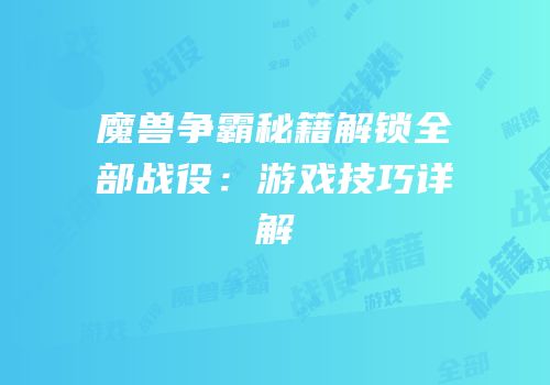 魔兽争霸秘籍解锁全部战役：游戏技巧详解