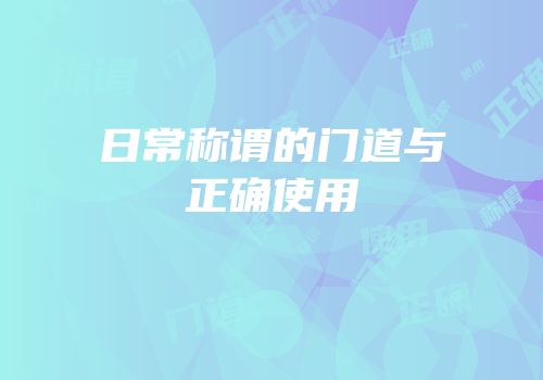 日常称谓的门道与正确使用