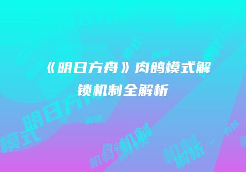 《明日方舟》肉鸽模式解锁机制全解析