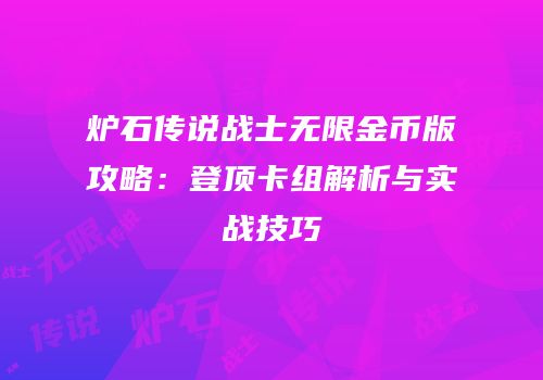 炉石传说战士无限金币版攻略：登顶卡组解析与实战技巧