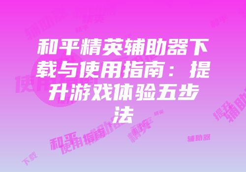 和平精英辅助器下载与使用指南：提升游戏体验五步法