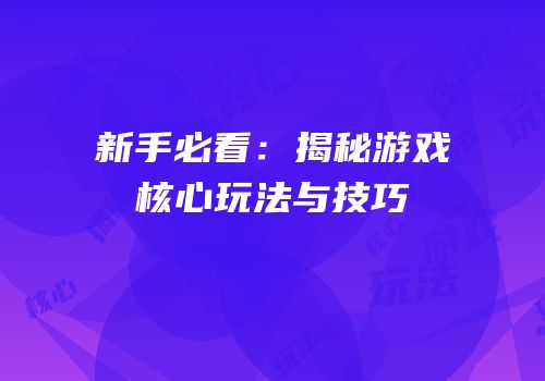 新手必看：揭秘游戏核心玩法与技巧