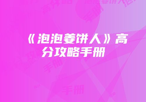 《泡泡姜饼人》高分攻略手册