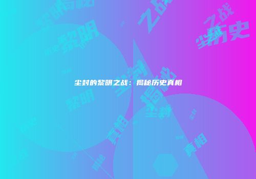 尘封的黎明之战：揭秘历史真相