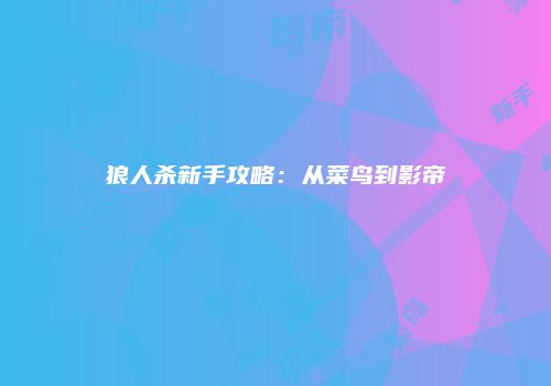 狼人杀新手攻略：从菜鸟到影帝