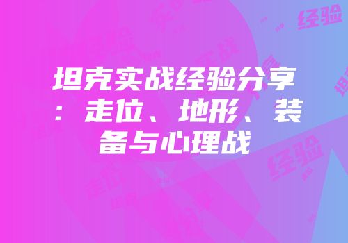 坦克实战经验分享：走位、地形、装备与心理战
