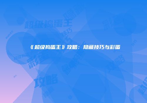 《超级捣蛋王》攻略：隐藏技巧与彩蛋