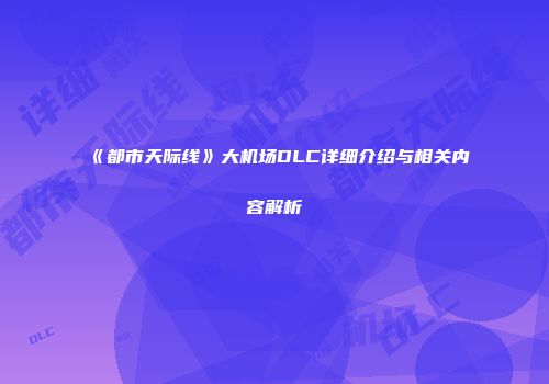 《都市天际线》大机场DLC详细介绍与相关内容解析