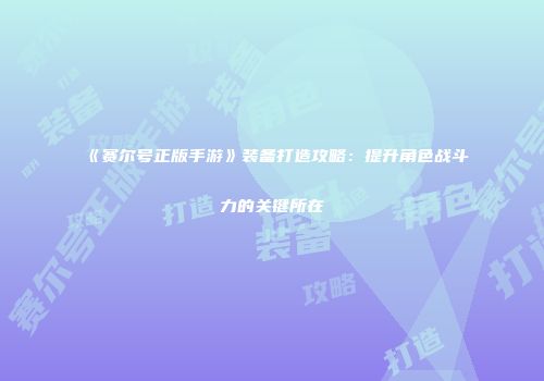 《赛尔号正版手游》装备打造攻略：提升角色战斗力的关键所在