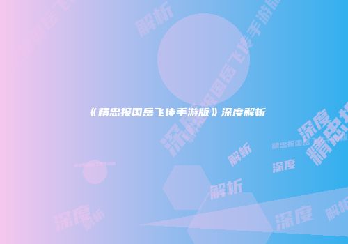 《精忠报国岳飞传手游版》深度解析