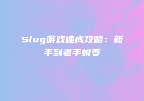 Slug游戏速成攻略：新手到老手蜕变