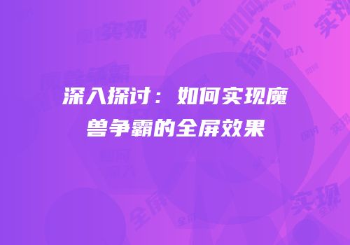 深入探讨：如何实现魔兽争霸的全屏效果