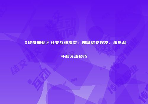 《传奇霸业》社交互动指南：如何结交好友、组队战斗和交流技巧