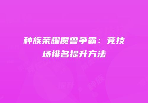 种族荣耀魔兽争霸：竞技场排名提升方法