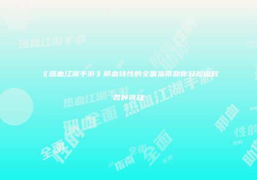 《热血江湖手游》邪血特性的全面指南助你轻松应对各种挑战