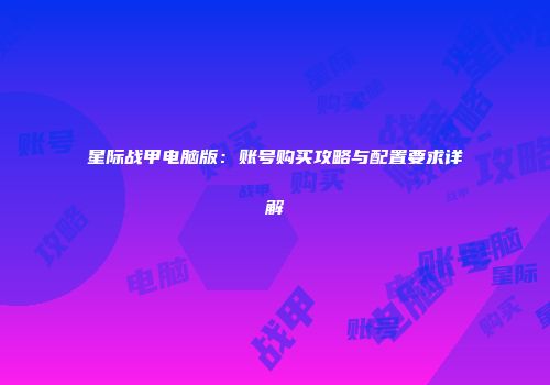 星际战甲电脑版：账号购买攻略与配置要求详解