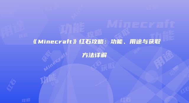 《Minecraft》红石攻略：功能、用途与获取方法详解