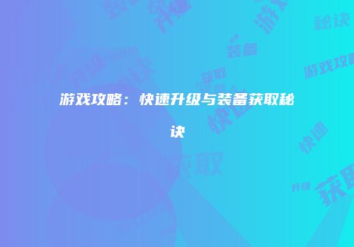 游戏攻略：快速升级与装备获取秘诀